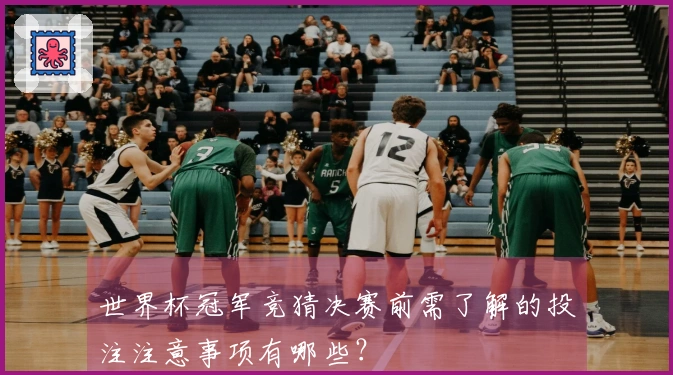 世界杯冠军竞猜决赛前需了解的投注注意事项有哪些？