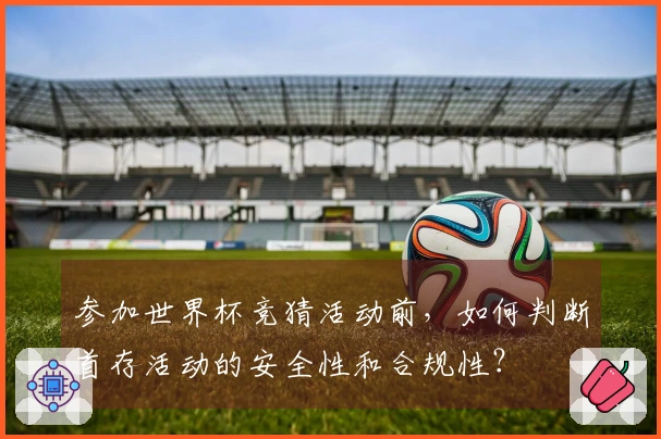 参加世界杯竞猜活动前，如何判断首存活动的安全性和合规性？