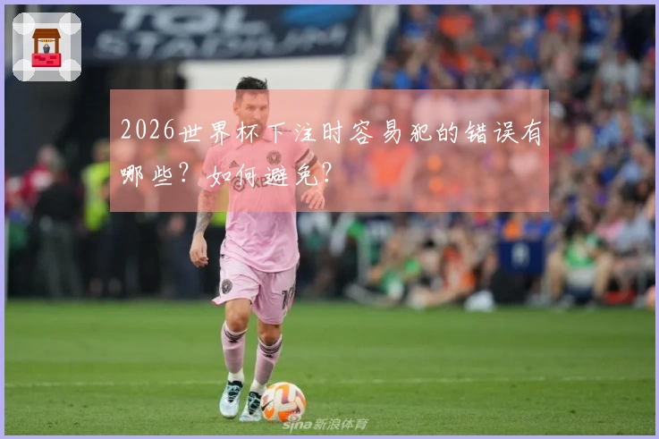 2026世界杯下注时容易犯的错误有哪些？如何避免？