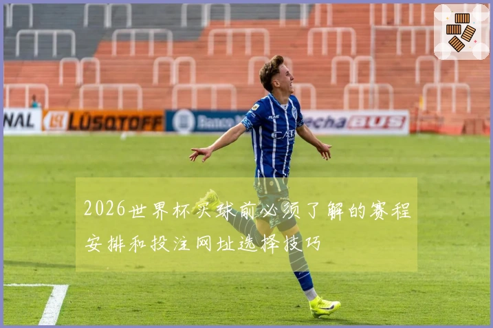 2026世界杯买球前必须了解的赛程安排和投注网址选择技巧