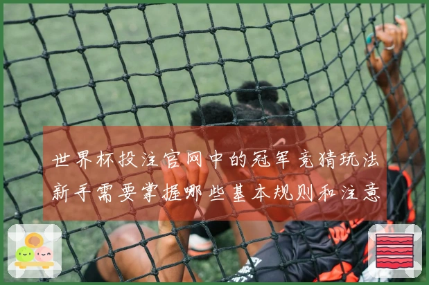 世界杯投注官网中的冠军竞猜玩法新手需要掌握哪些基本规则和注意事项