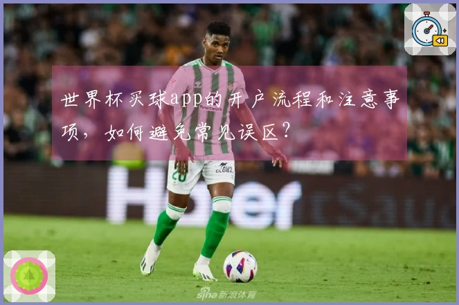 世界杯买球app的开户流程和注意事项，如何避免常见误区？