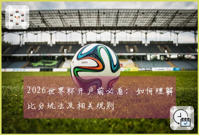2026世界杯开户前必看：如何理解比分玩法及相关规则