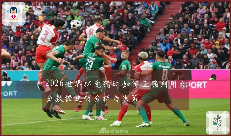 2026世界杯竞猜时如何正确利用比分数据进行分析与决策