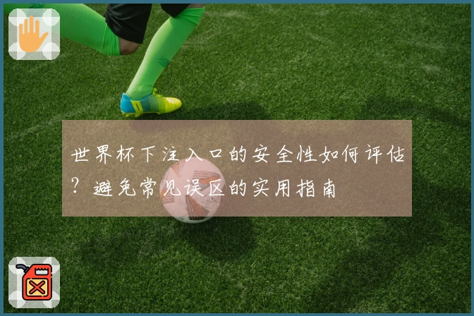 世界杯下注入口的安全性如何评估？避免常见误区的实用指南