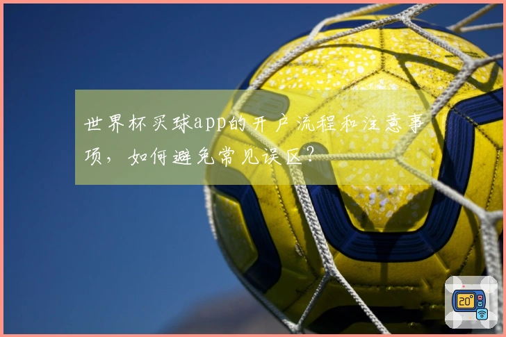 世界杯买球app的开户流程和注意事项，如何避免常见误区？