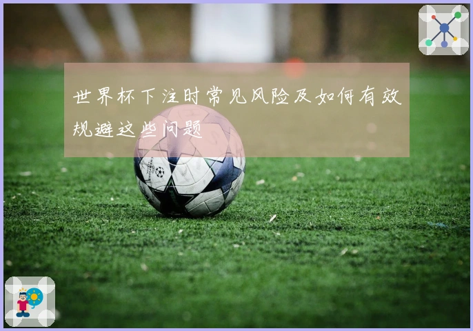世界杯下注时常见风险及如何有效规避这些问题