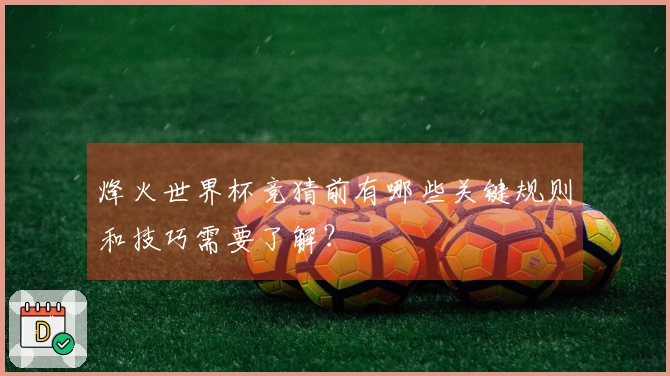 烽火世界杯竞猜前有哪些关键规则和技巧需要了解？