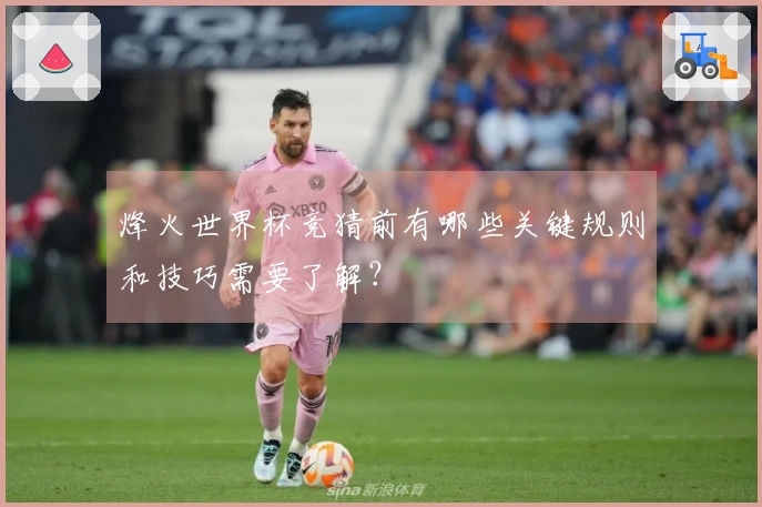 烽火世界杯竞猜前有哪些关键规则和技巧需要了解？