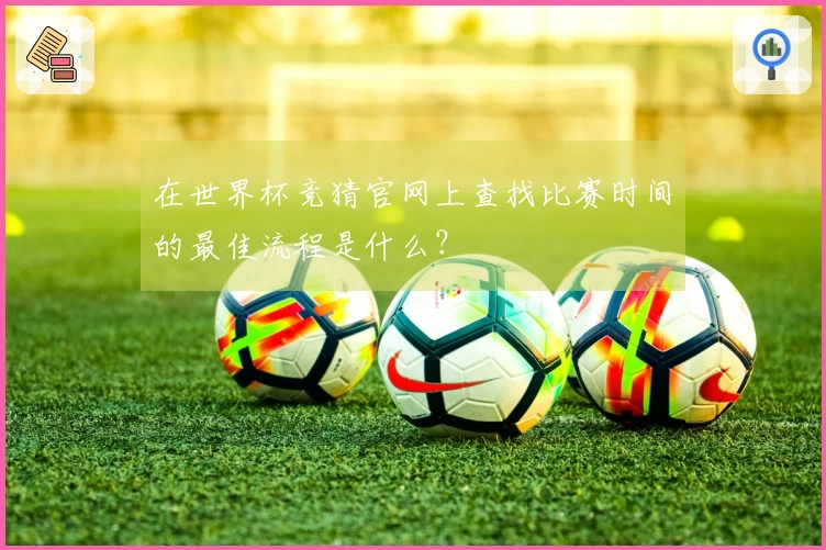 在世界杯竞猜官网上查找比赛时间的最佳流程是什么？