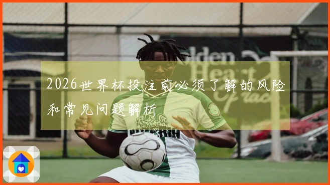 2026世界杯投注前必须了解的风险和常见问题解析