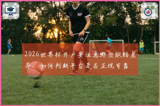 2026世界杯开户要注意哪些欧赔差异，如何判断平台是否正规可靠