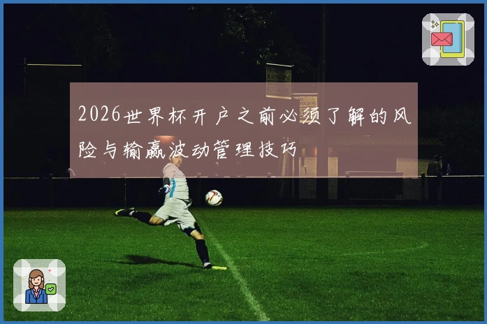 2026世界杯开户之前必须了解的风险与输赢波动管理技巧