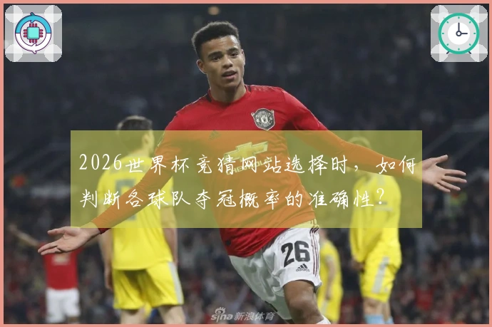 2026世界杯竞猜网站选择时，如何判断各球队夺冠概率的准确性？