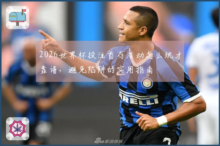 2026世界杯投注首存活动怎么玩才靠谱，避免陷阱的实用指南
