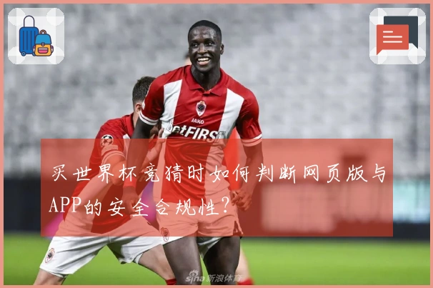 买世界杯竞猜时如何判断网页版与APP的安全合规性？