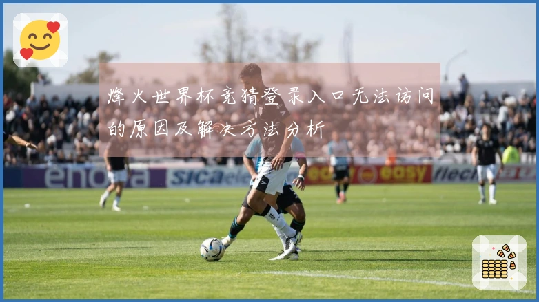烽火世界杯竞猜登录入口无法访问的原因及解决方法分析