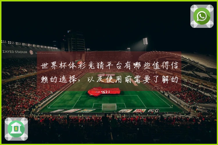 世界杯体彩竞猜平台有哪些值得信赖的选择，以及使用前需要了解的规则和注意事项