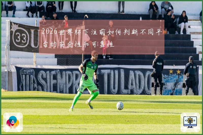 2026世界杯下注前如何判断不同平台的安全性和可靠性