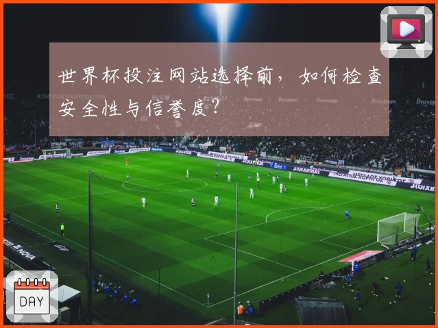 世界杯投注网站选择前，如何检查安全性与信誉度？