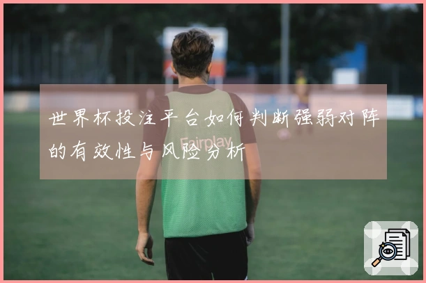 世界杯投注平台如何判断强弱对阵的有效性与风险分析