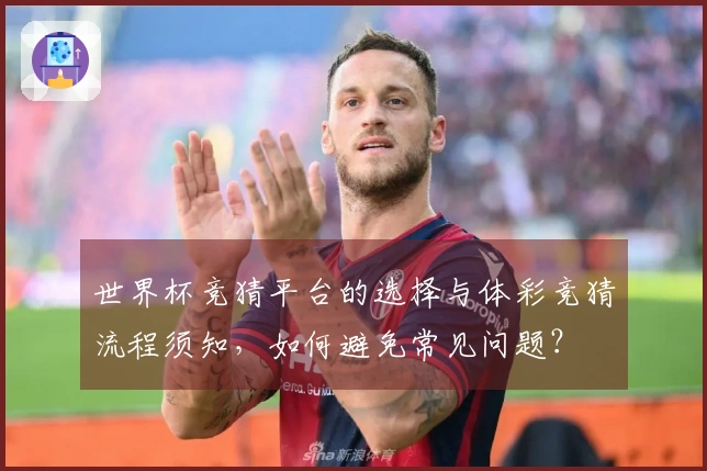 世界杯竞猜平台的选择与体彩竞猜流程须知，如何避免常见问题？