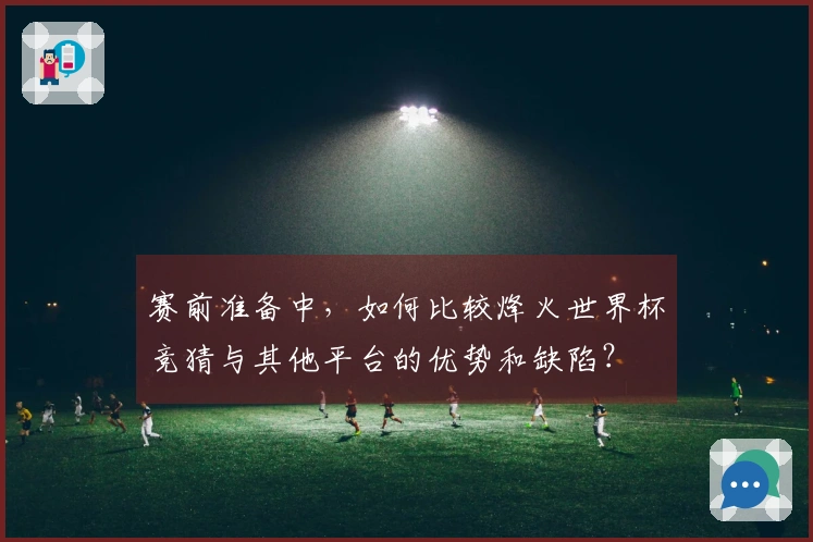赛前准备中，如何比较烽火世界杯竞猜与其他平台的优势和缺陷？
