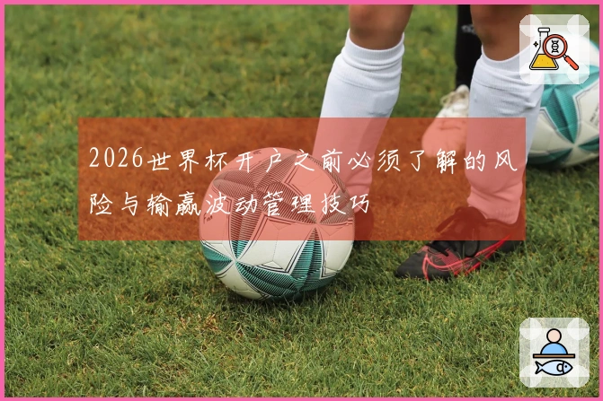 2026世界杯开户之前必须了解的风险与输赢波动管理技巧