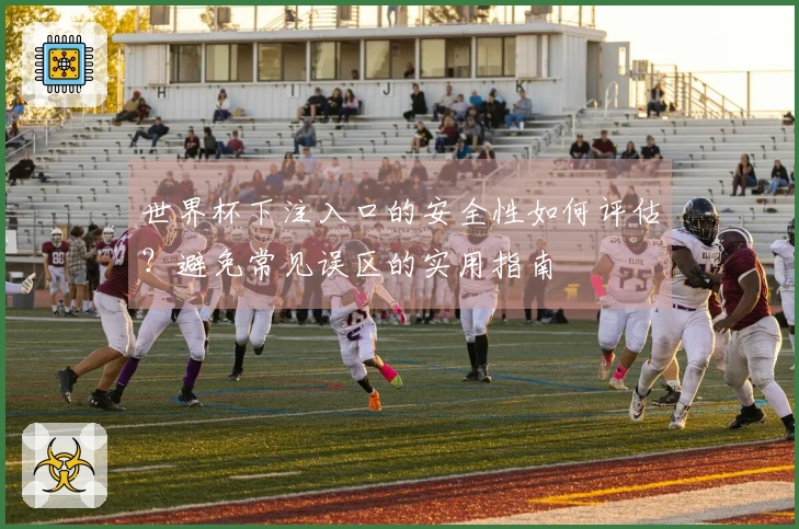 世界杯下注入口的安全性如何评估？避免常见误区的实用指南