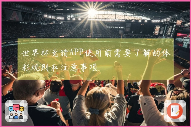 世界杯竞猜APP使用前需要了解的体彩规则和注意事项