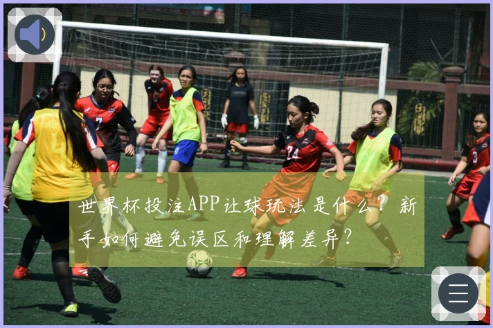 世界杯投注APP让球玩法是什么？新手如何避免误区和理解差异？