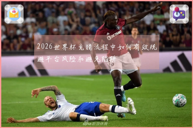 2026世界杯竞猜流程中如何有效规避平台风险和避免陷阱