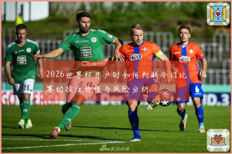 2026世界杯开户时如何判断冷门比赛的投注价值与风险分析