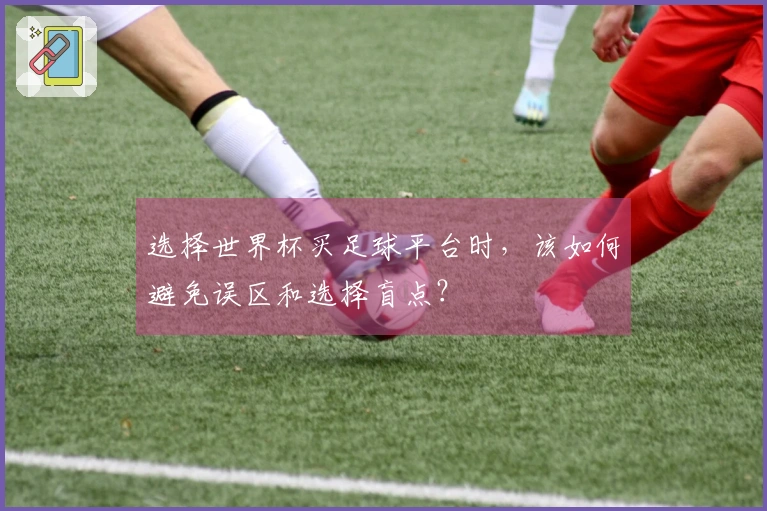 选择世界杯买足球平台时，该如何避免误区和选择盲点？