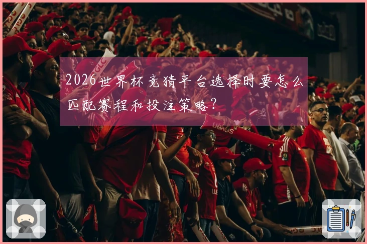 2026世界杯竞猜平台选择时要怎么匹配赛程和投注策略？