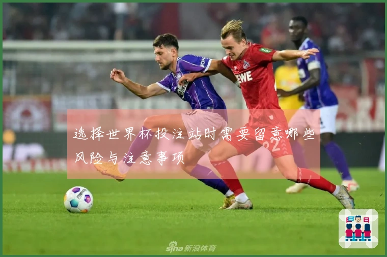 选择世界杯投注站时需要留意哪些风险与注意事项
