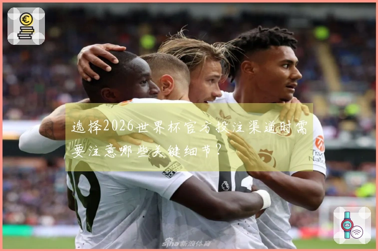 选择2026世界杯官方投注渠道时需要注意哪些关键细节？