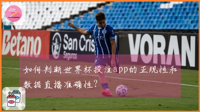 如何判断世界杯投注app的正规性和数据直播准确性？