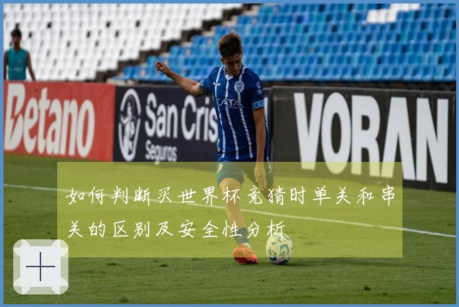 如何判断买世界杯竞猜时单关和串关的区别及安全性分析