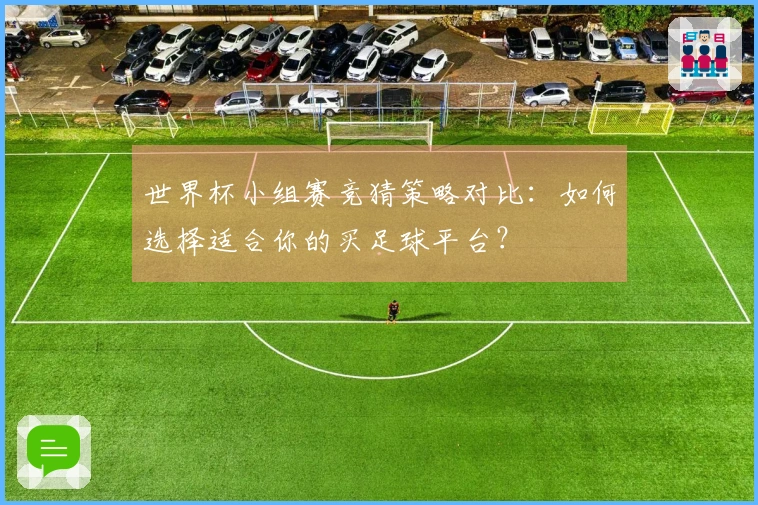 世界杯小组赛竞猜策略对比：如何选择适合你的买足球平台？