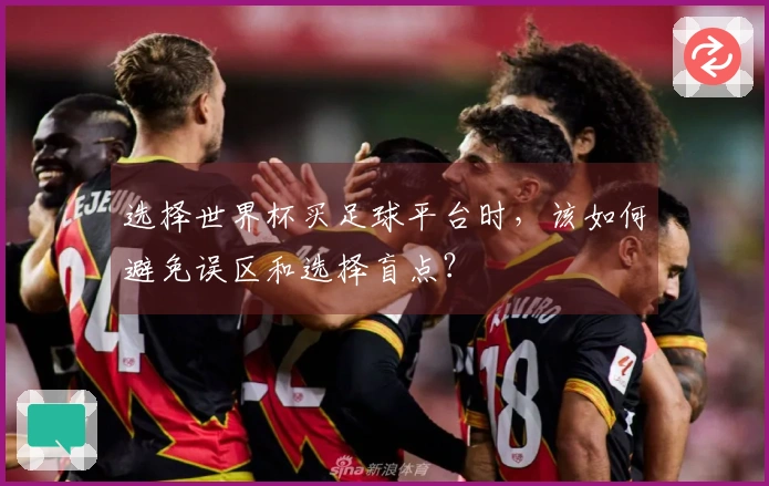 选择世界杯买足球平台时，该如何避免误区和选择盲点？
